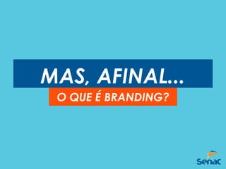 MAS, AFINAL...
O QUE É BRANDING?
 