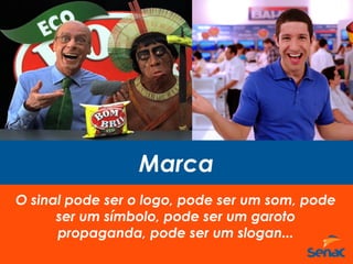 Marca
O sinal pode ser o logo, pode ser um som, pode
ser um símbolo, pode ser um garoto
propaganda, pode ser um slogan...
 