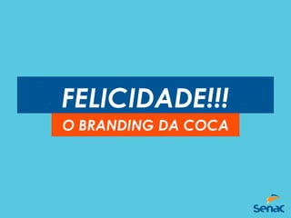 FELICIDADE!!!
O BRANDING DA COCA
 