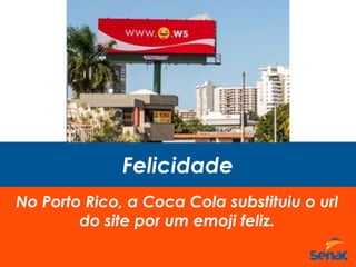 Felicidade
No Porto Rico, a Coca Cola substituiu o url
do site por um emoji feliz.
 