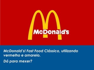 McDonald’s! Fast Food Clássico, utilizando
vermelho e amarelo.
Dá para mexer?
 