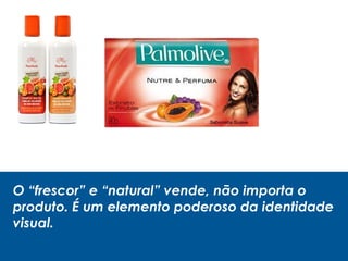 O “frescor” e “natural” vende, não importa o
produto. É um elemento poderoso da identidade
visual.
 