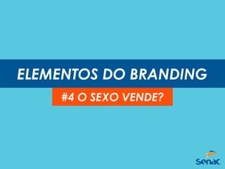 ELEMENTOS DO BRANDING
#4 O SEXO VENDE?
 