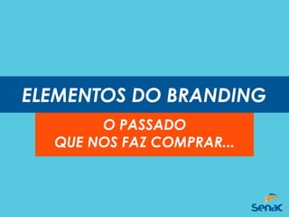 ELEMENTOS DO BRANDING
O PASSADO
QUE NOS FAZ COMPRAR...
 
