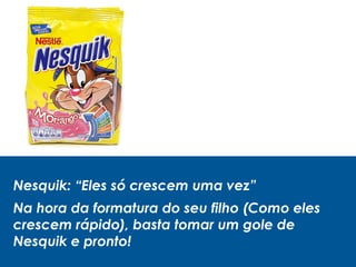 Nesquik: “Eles só crescem uma vez”
Na hora da formatura do seu filho (Como eles
crescem rápido), basta tomar um gole de
Nesquik e pronto!
 