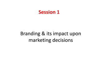 Session 1
Branding & its impact upon
marketing decisions
 