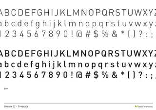 A B C D E FG H I J K L M N O P Q R S T U W X Y Z
abcdefghijklmnopqrstuvwxyz
1234567890!@#$%&*()?:;/

A B C D E FG H I J K L M N O P Q R S T U W X Y Z
abcdefghijklmnopqrstuvwxyz
1234567890!@#$%&*()?:;/
 din




 Option 02 - Typeface                    DESIGN BY STRATIGO
 