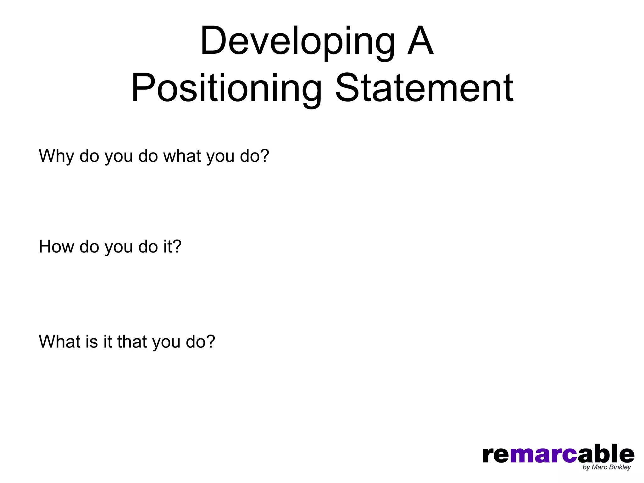 Developing A
           Positioning Statement
Why do you do what you do?




How do you do it?




What is it that you do?
 