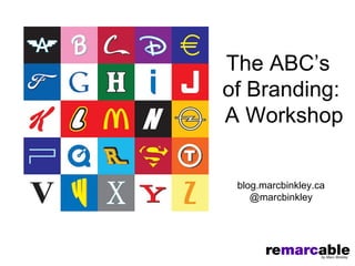 The ABC’s
of Branding:
A Workshop


 blog.marcbinkley.ca
    @marcbinkley
 
