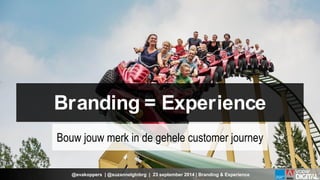 Branding = Experience 
Bouw jouw merk in de gehele customer journey 
@evakoppers | @suzannelgtnbrg | 23 september 2014 | Branding & Experience  