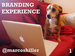 BRANDING
EXPERIENCE




@marcoshiller   1
 