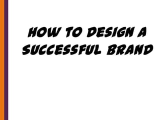 How to Design a
Successful Brand
 