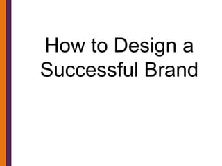 How to Design a
Successful Brand
 