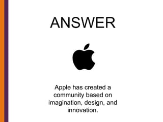 ANSWER



  Apple has created a
  community based on
imagination, design, and
      innovation.
 