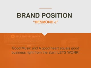 BRAND POSITION
Good Music and A good heart equals good
business right from the start! LETS WORK!
“DESMOND J”
 