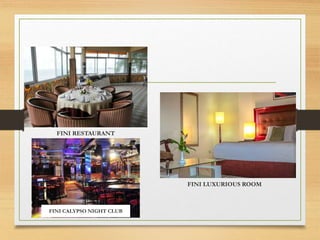 FINI RESTAURANT
FINI LUXURIOUS ROOM
FINI CALYPSO NIGHT CLUB
 