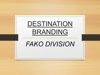 DESTINATION
BRANDING
FAKO DIVISION
 