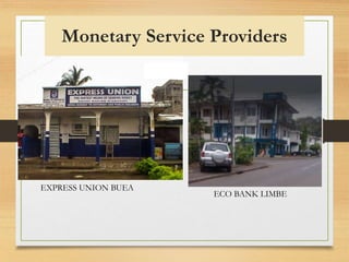 Monetary Service Providers
EXPRESS UNION BUEA
ECO BANK LIMBE
 