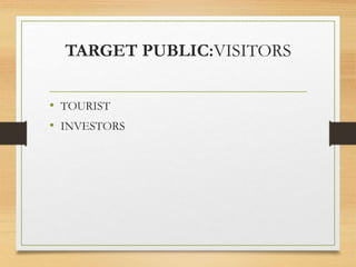 TARGET PUBLIC:VISITORS
• TOURIST
• INVESTORS
 
