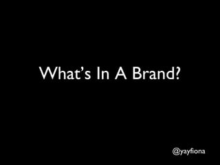 What’s In A Brand?
@yayfiona
 
