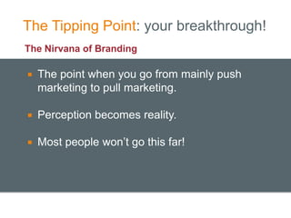The Tipping Point: your breakthrough!
The Nirvana of Branding

   The point when you go from mainly push
    marketing to...