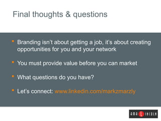 Final thoughts & questions


   Branding isn’t about getting a job, it’s about creating
    opportunities for you and you...