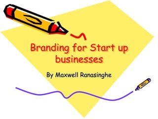 Branding for Start up
businesses
By Maxwell Ranasinghe
 