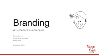 Branding
A Guide for Entrepreneurs
Presented by:
Christopher McCarthy
Nancy Jaffe
November, 2016
 