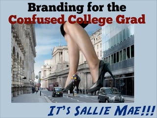 Branding for the
Confused College Grad




      It’s Sallie Mae!!!
 
