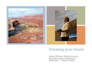 +




    Creating your brand
    Robin J. Phillips, Digital Director,
    Reynolds Center for Business
    Journalism | March 5, 2013
 