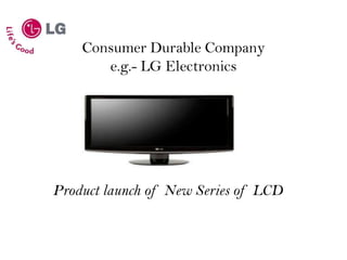 Consumer Durable Companye.g.- LG Electronics Product launch of New Series of LCD 