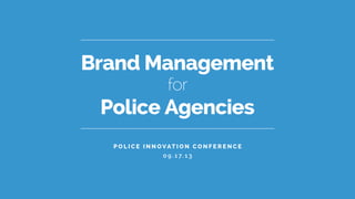 Brand Management
Police Agencies
for
P o l i c e I n n o vat i o n C o n f e r e n c e
0 9 . 1 7. 1 3
 