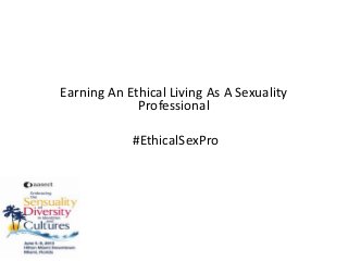 Earning An Ethical Living As A Sexuality
Professional
#EthicalSexPro
 