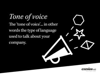 Tone of voice
The ‘tone of voice’... in other
words the type of language
used to talk about your
company.
 