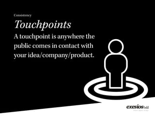 Consistency
Touchpoints
A touchpoint is anywhere the
public comes in contact with
your idea/company/product.
 