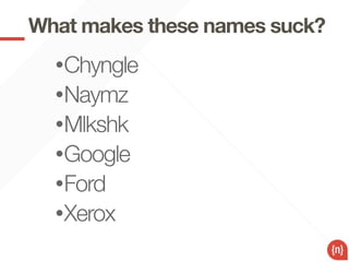 What makes these names suck?
  •Chyngle
  •Naymz
  •Mlkshk
  •Google
  •Ford
  •Xerox
 