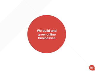 We build and
grow online
businesses
 