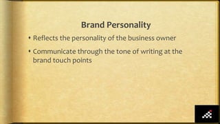 Brand Personality
 Reflects the personality of the business owner
 Communicate through the tone of writing at the
brand touch points
 