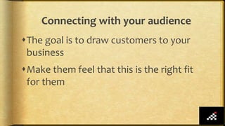 Connecting with your audience
The goal is to draw customers to your
business
Make them feel that this is the right fit
for them
 