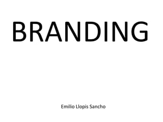BRANDING

                                  Emilio Llopis Sancho

BRANDING – Emilio Llopis Sancho          -1-             emilio@garrigosyllopis.com
 