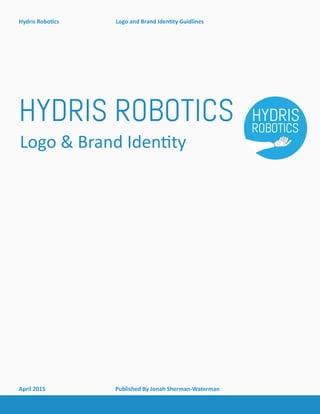 April 2015			 Published By Jonah Sherman-Waterman
Hydris Robotics			 Logo and Brand Identity Guidlines
HYDRIS ROBOTICS
Logo & Brand Identity
 