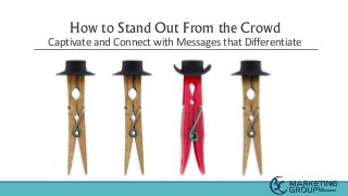 How to Stand Out From the Crowd
Captivate and Connect with Messages that Differentiate
 