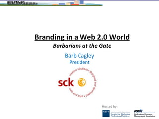 Branding in a Web 2.0 World Barbarians at the Gate Barb Cagley President 