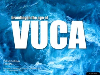 VUCA
         branding in the age of




Patrick Collings
Sagacite
Branding in Banking & Finance Conference 2011
26 - 27 September 2011
                                                by mark visosky
 