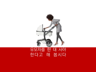 유모차를 한 대 사야
한다고 해 봅시다
 