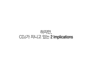 하지만,
CDJ가 지니고 있는 2 Implications
 