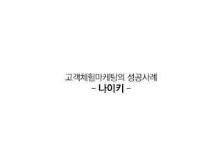 고객체험마케팅의 성공사례
    - 나이키 -
 