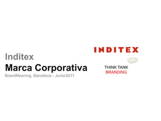 Inditex
Marca Corporativa                      THINK TANK
                                       BRANDING
BrandMeaning, Barcelona - Junio/2011
 