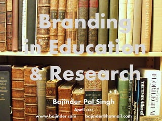 Branding
in Education
 & Research
        Bajinder Pal Singh
                April 2010
 www.bajinder.com    bajinder@hotmail.com
 