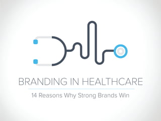 BRANDING IN HEALTHCARE
14 Reasons Why Strong Brands Win
 
